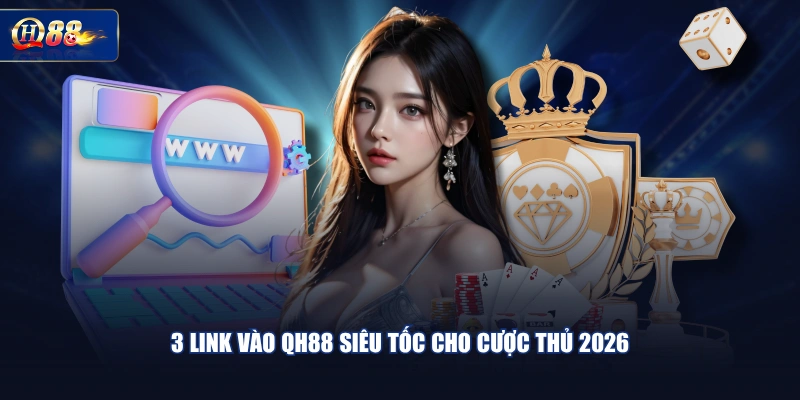 3 link vào QH88 siêu tốc cho cược thủ 2026