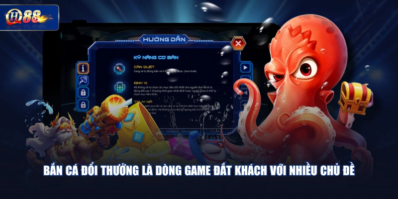 Bắn cá đổi thưởng là dòng game đắt khách với nhiều chủ đề