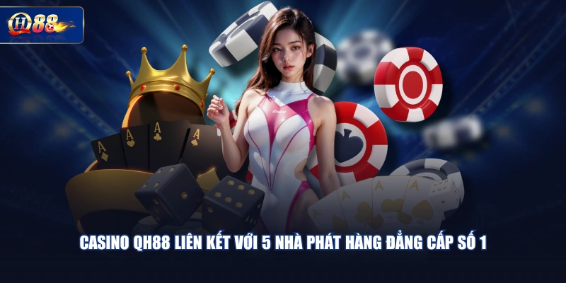 Casino QH88 liên kết với 5 nhà phát hàng đẳng cấp số 1