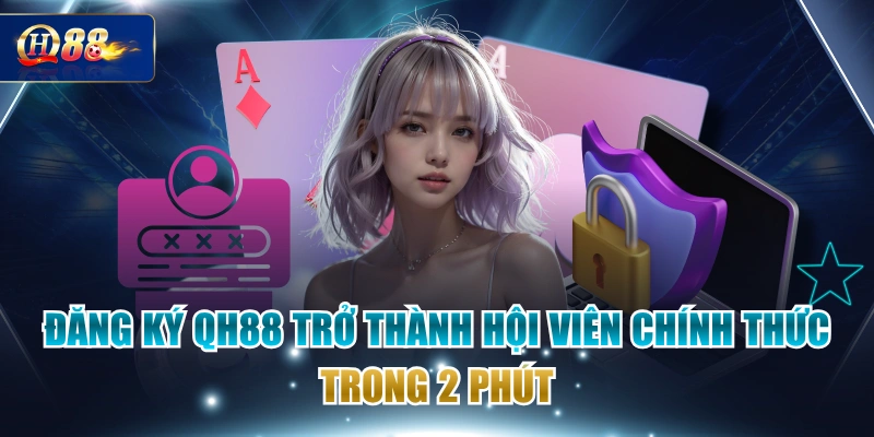 Đăng Ký QH88 Trở Thành Hội Viên Chính Thức Trong 2 Phút