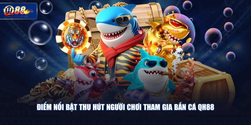 Điểm nổi bật thu hút người chơi tham gia bắn cá QH88