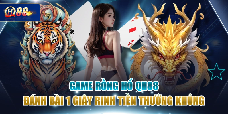 Game Rồng Hổ QH88 Đánh Bài 1 Giây Rinh Tiền Thưởng Khủng