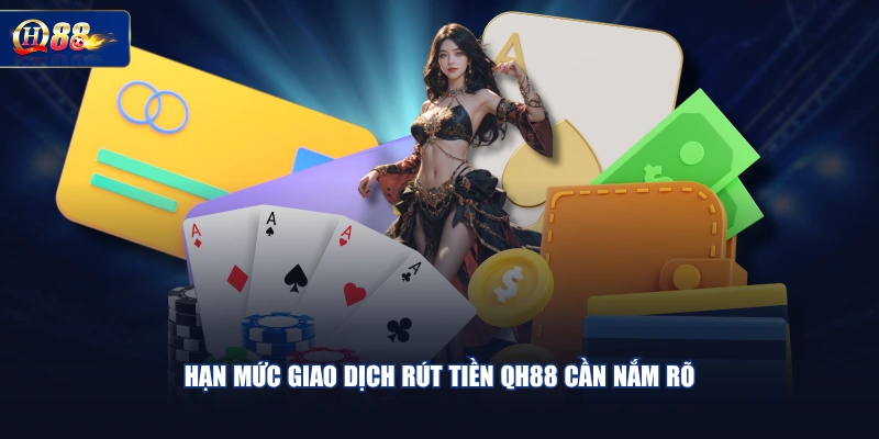Hạn mức giao dịch rút tiền QH88 cần nắm rõ
