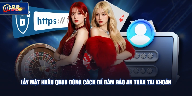 Lấy mật khẩu QH88 đúng cách để đảm bảo an toàn tài khoản
