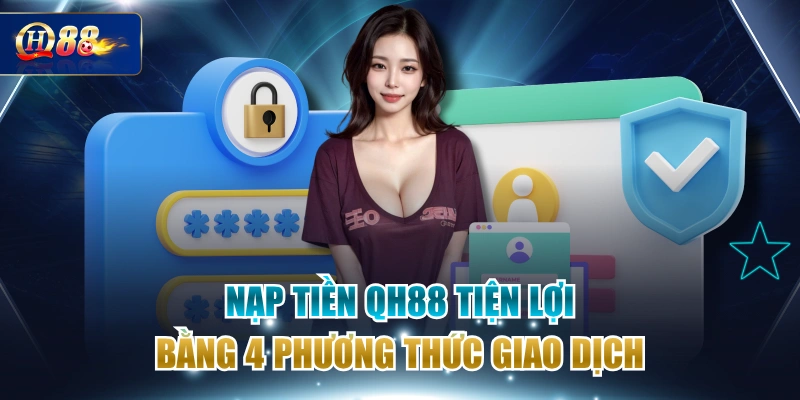 Nạp Tiền QH88 Tiện Lợi Bằng 4 Phương Thức Giao Dịch