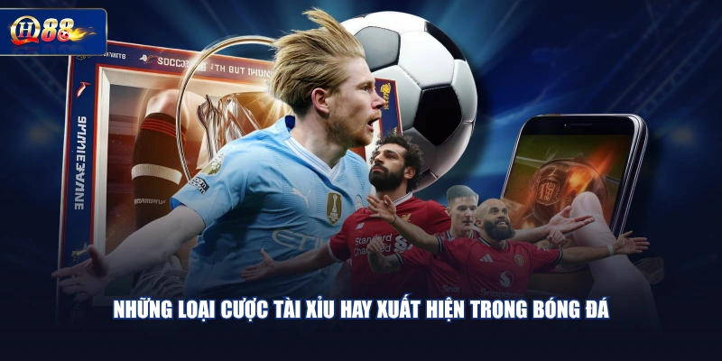 Những loại cược Tài Xỉu hay xuất hiện trong bóng đá